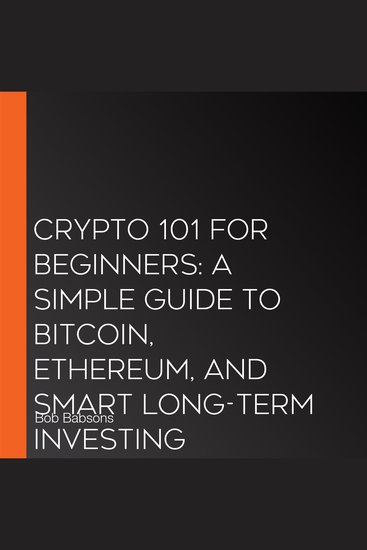 Crypto 101 for Beginners: A Simple Guide to Bitcoin Ethereum and Smart Long-Term Investing - cover