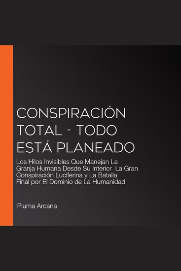 Conspiración Total - Todo Está Planeado - Los Hilos Invisibles Que Manejan La Granja Humana Desde Su Interior La Gran Conspiración Luciferina y La Batalla Final por El Dominio de La Humanidad - cover