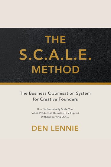 SCALE METHOD THE - The Business Optimisation System for Creative Founders How To Predictably Scale Your Video Production Business To 7 Figures Without Burning Out - cover