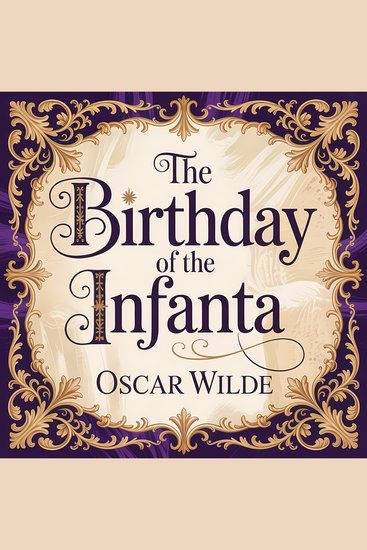 The Birthday Of The Infanta - A Timeless Classic Fairy Tale of Innocence Vanity and Heartbreaking Discovery - cover