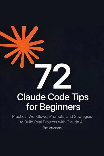72 Claude Code Tips for Beginners - Practical Workflows Prompts and Strategies to Build Real Projects with Claude AI - cover