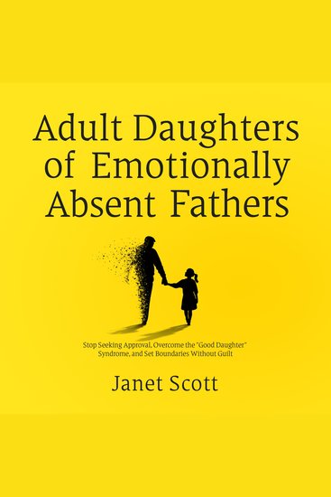 Adult Daughters of Emotionally Absent Fathers - Stop Seeking Approval Overcome the "Good Daughter" Syndrome and Set Boundaries Without Guilt - cover