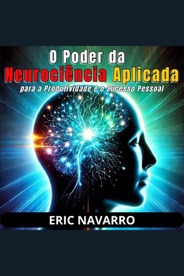 O Poder da Neurociência Aplicada para a Produtividade e o Sucesso Pessoal - cover