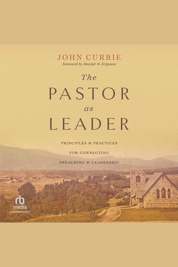 The Pastor as Leader - Principles and Practices for Connecting Preaching and Leadership - cover