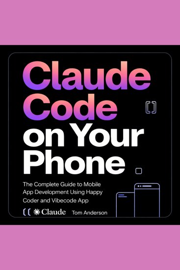 Claude Code on Your Phone - The Complete Guide to Mobile App Development Using Happy Coder and Vibecode App - cover