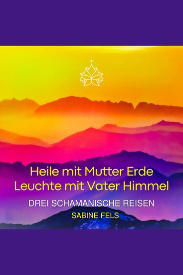 Heile mit Mutter Erde - Leuchte mit Vater Himmel - Drei schamanische Reisen - cover