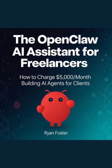 The OpenClaw AI Assistant for Freelancers - How to Charge $5000 Month Building AI Agents for Clients - cover