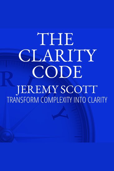 The Clarity Code - Transform Complexity Into Clarity - cover