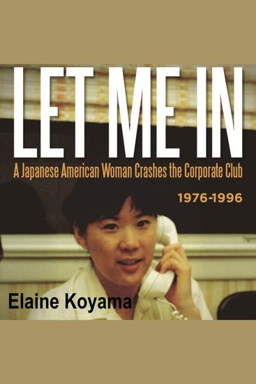 LET ME IN - a Japanese American Woman Crashes the Corporate Club 1976-1996 - cover