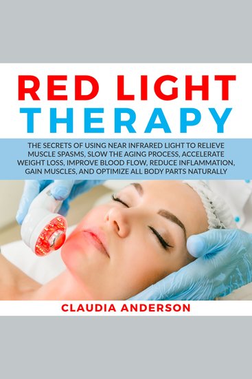 Red Light Therapy - The Secrets of Using near Infrared Light to Relieve Muscle Spasms Slow the Aging Process Accelerate Weight Loss Improve Blood Flow Reduce Inflammation Gain Muscles and Optimize All Body Parts Naturally - cover