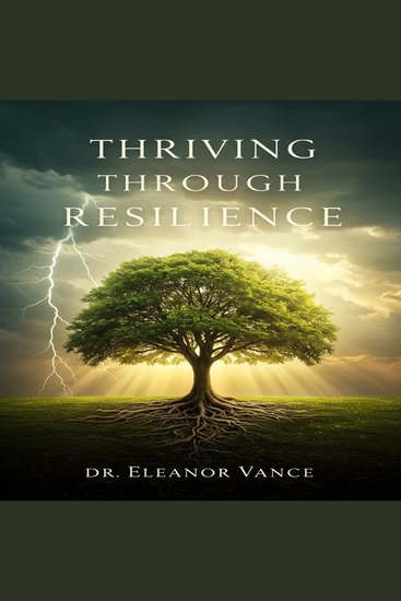 Thriving Through Resilience - Transform Adversity into Opportunity Build Emotional Strength and Live a Fulfilling Life - cover