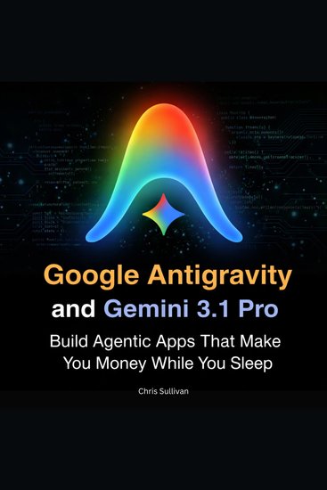 Google Antigravity and Gemini 31 Pro - Build Agentic Apps That Make You Money While You Sleep - cover