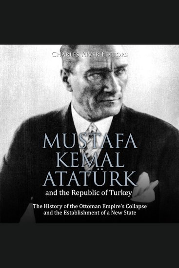 Mustafa Kemal Atatürk and the Republic of Turkey: The History of the Ottoman Empire’s Collapse and the Establishment of a New State - cover