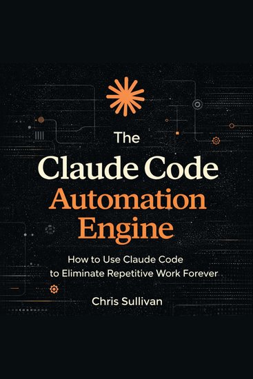 The Claude Code Automation Engine - How to Use Claude Code to Eliminate Repetitive Work Forever - cover