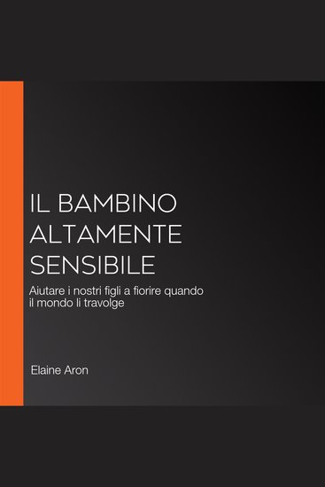 Il bambino altamente sensibile - Aiutare i nostri figli a fiorire quando il mondo li travolge - cover