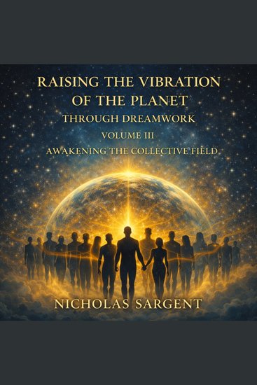 Raising the Vibration of the Planet Through Dreamwork (Volume III): Awakening the Collective Field - cover