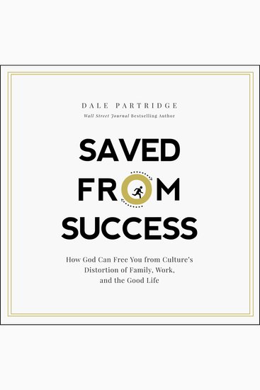 Saved From Success - How God Can Free You from Culture’s Distortion of Family Work and the Good Life - cover