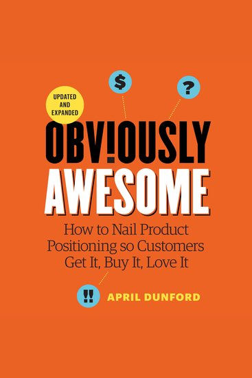 Obviously Awesome - How to Nail Product Positioning so Customers Get it Buy it Love it - Updated and Expanded - cover