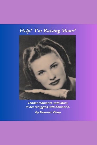 Help! I'm Raising Mom? - Tender moments with Mom in her struggles with dementia - cover
