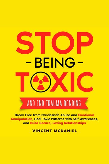 Stop Being Toxic and End Trauma Bonding: Break Free from Narcissistic Abuse and Emotional Manipulation Heal Toxic Patterns with Self-Awareness and Build Secure Loving Relationships - cover