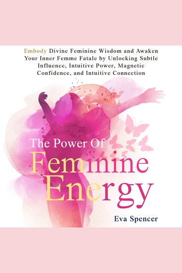 Power of Feminine Energy The: Embody Divine Feminine Wisdom and Awaken Your Inner Femme Fatale by Unlocking Subtle Influence Intuitive Power Magnetic Confidence and Intuitive Connection - cover