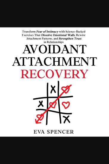 Avoidant Attachment Recovery: Transform Fear of Intimacy with Science-Backed Exercises That Dissolve Emotional Walls Rewire Attachment Patterns and Strengthen Trust in Relationships - cover