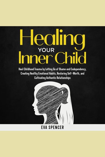 Healing Your Inner Child: Heal Childhood Trauma by Letting Go of Shame and Codependency Creating Healthy Emotional Habits Restoring Self-Worth and Cultivating Authentic Relationships - cover