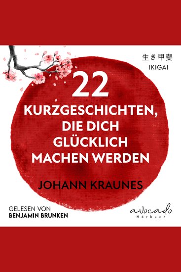 22 Kurzgeschichten die dich glücklich machen werden - Mehr Sinn Lebensfreude und Erfüllung durch die japanische Lebenskunst des Ikigai - cover