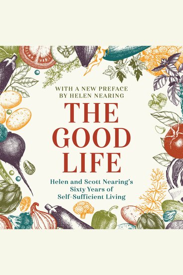 The Good Life - Helen and Scott Nearing's Sixty Years of Self-Sufficient Living - cover