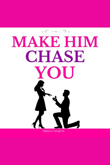 Make Him Chase You - 40 Dating Rules To Attract High-Value Men Build Real Connection Make Him Commit and Cherish You for Life - cover