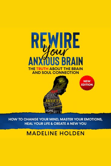 Rewire Your Anxious Brain - The Truth About the Brain and Soul Connection - How to Change Your Mind Master Your Emotions Heal Your Life & Create a New YouNew Edition - cover