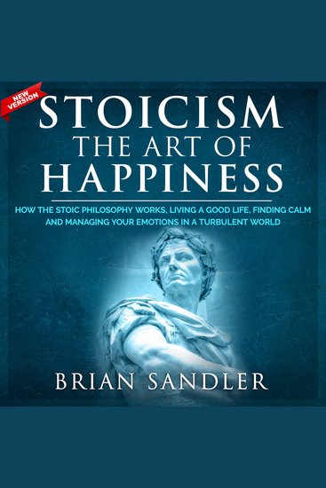 Stoicism The Art of Happiness - How the Stoic Philosophy Works Living a Good Life Finding Calm and Managing Your Emotions in a Turbulent World New Version - cover