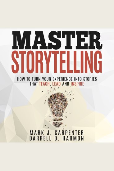 Master Storytelling - How to Turn Your Experiences Into Stories that Teach Lead and Inspire - cover