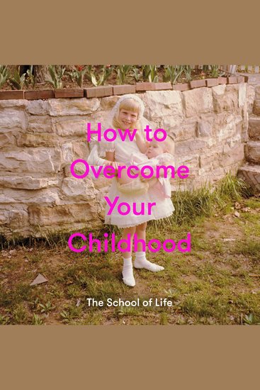 How to Overcome Your Childhood - How to raise contented interesting and resilient children - cover