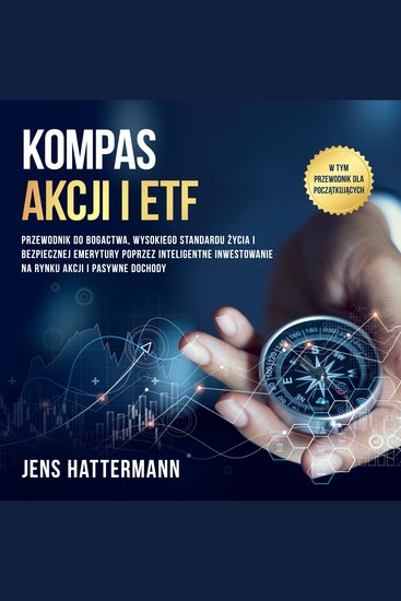 Kompas Akcji i ETF: Przewodnik do bogactwa wysokiego standardu życia i bezpiecznej emerytury poprzez inteligentne inwestowanie na rynku akcji i pasywne dochody – w tym przewodnik dla początkujących - cover