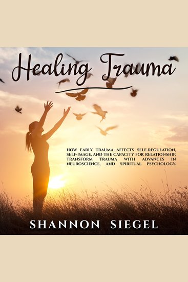 HEALING TRAUMA - How Early Trauma Affects Self-Regulation Self-Image and the Capacity for Relationship Transform Trauma with Advances in Neuroscience and Spiritual Psychology - cover