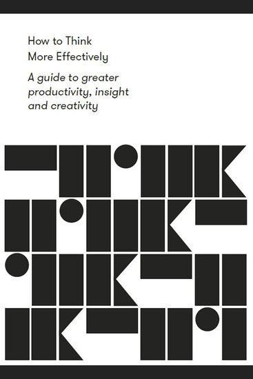 How to Think More Effectively - A guide to greater productivity insight and creativity - cover
