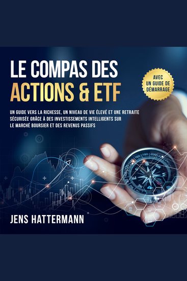 Le Compas des Actions & ETF : Un guide vers la richesse un niveau de vie élevé et une retraite sécurisée grâce à des investissements intelligents sur le marché boursier et des revenus passifs – avec un guide de démarrage - cover