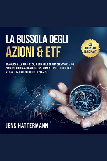 La Bussola degli Azioni & ETF: Una guida alla ricchezza a uno stile di vita elevato e a una pensione sicura attraverso investimenti intelligenti nel mercato azionario e reddito passivo – con guida per principianti - cover