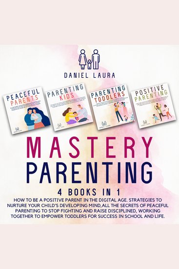 Mastery Parenting - How to Be a Positive Parent in the Digital Age Strategies to Nurture Your Child's Developing MindAll the Secrets of Peaceful Parenting to Stop Fighting and Raise Disciplined Working Together to Empower toddlers for Success in School - cover