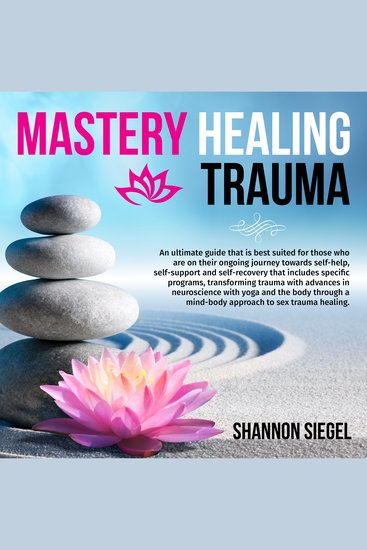 Mastery Healing Trauma - An ultimate guide that is best suited for those who are on their ongoing journey towards self-help self-support and self-recovery that includes specific programs transforming trauma with advances in neuroscience with yoga and - cover