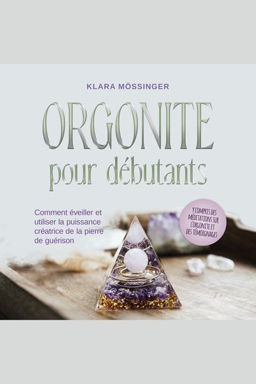 Orgonite pour débutants: Comment éveiller et utiliser la puissance créatrice de la pierre de guérison - y compris des méditations sur l'orgonite et des témoignages - cover