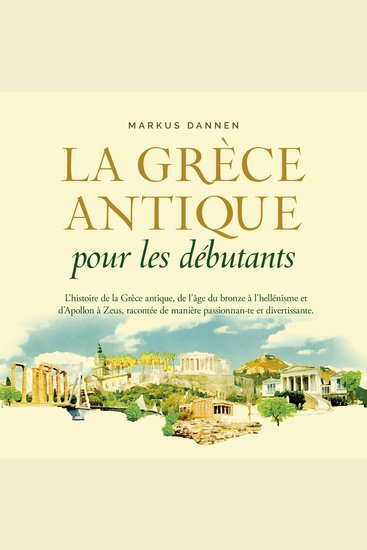La Grèce antique pour les débutants: L'histoire de la Grèce antique de l'âge du bronze à l'hellénisme et d'Apollon à Zeus racontée de manière passionnante et divertissante - cover