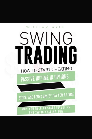 SWING TRADING - How to Start Creating Passive Income in Options Stock and Forex Day by Day for a Living—Why You Need to start Investing and Swing Trading Now - cover