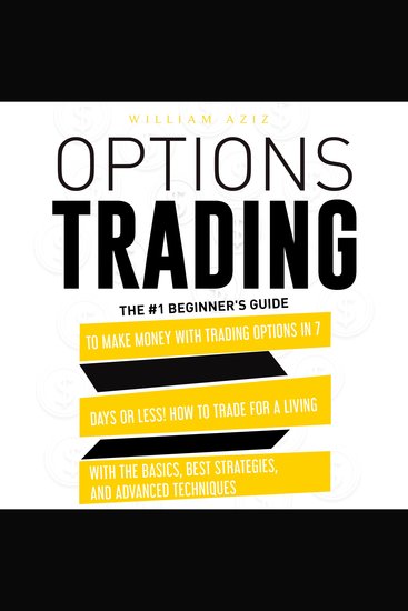 OPTIONS TRADING - The #1 Beginner's Guide to Make Money with Trading Options in 7 Days or Less! How to Trade for a Living with the Basics Best Strategies and Advanced Techniques - cover