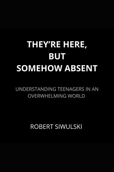 THEY’RE HERE BUT SOMEHOW ABSENT - Understanding Teenagers in an Overwhelming World: Parenting Mental Health and Growing Up in the Digital Age - cover