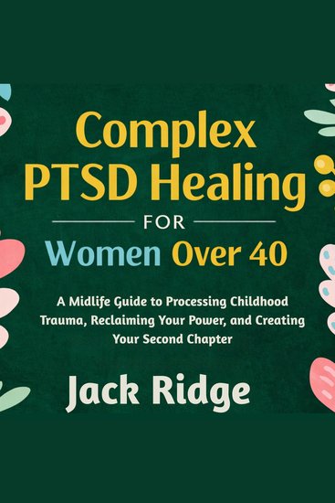 Complex PTSD Healing for Women Over 40 - A Midlife Guide to Processing Childhood Trauma Reclaiming Your Power and Creating Your Second Chapter - cover