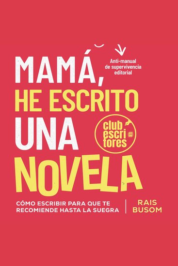 Mamá he escrito una novela - Cómo escribir para que te recomiende hasta la suegra - cover