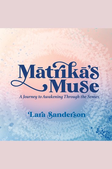 Mātrikā's Muse - A Journey to Awakening Through the Senses - cover