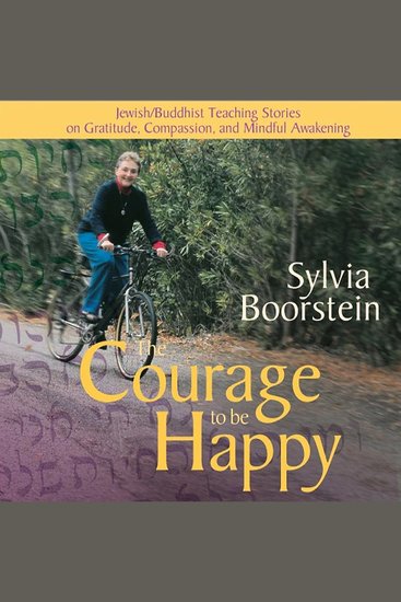 The Courage to Be Happy - Jewish Buddhist Teaching Stories on Gratitude Compassion and Mindful Awakening - cover